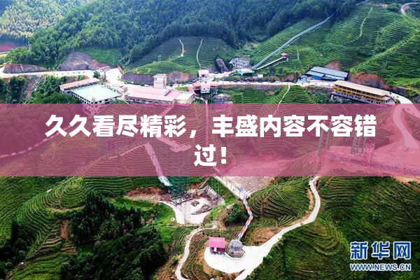 久久看尽精彩，丰盛内容不容错过！