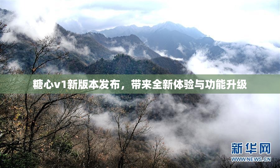 糖心v1新版本发布，带来全新体验与功能升级