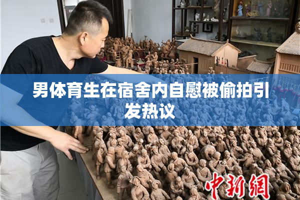 男体育生在宿舍内自慰被偷拍引发热议
