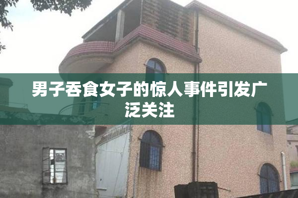 男子吞食女子的惊人事件引发广泛关注