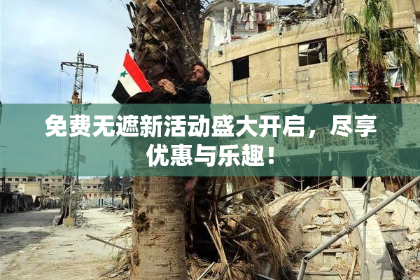 免费无遮新活动盛大开启，尽享优惠与乐趣！
