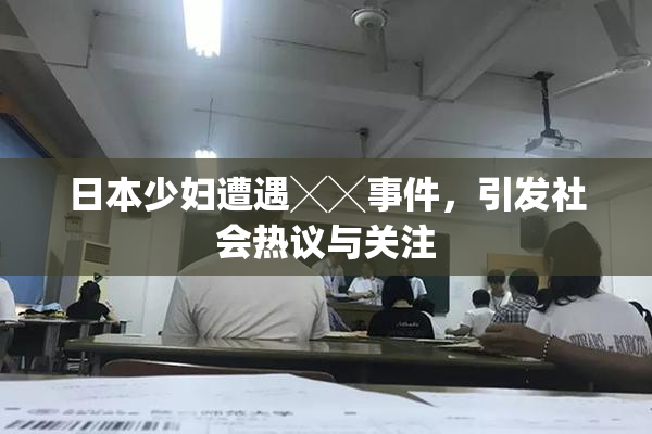 日本少妇遭遇╳╳事件，引发社会热议与关注