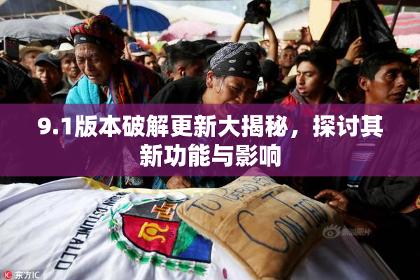 9.1版本破解更新大揭秘，探讨其新功能与影响
