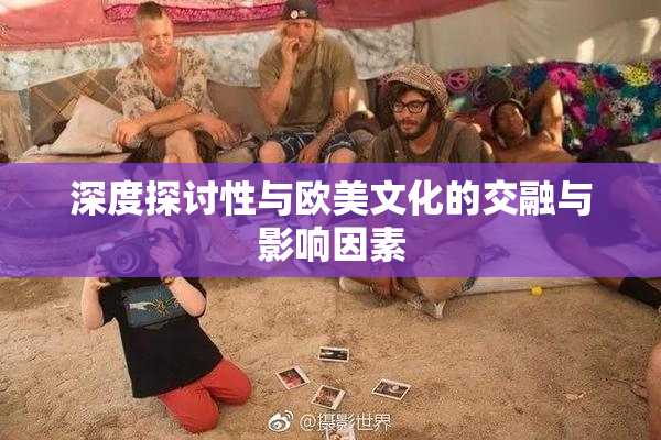深度探讨性与欧美文化的交融与影响因素