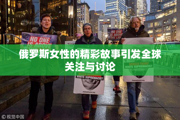 俄罗斯女性的精彩故事引发全球关注与讨论