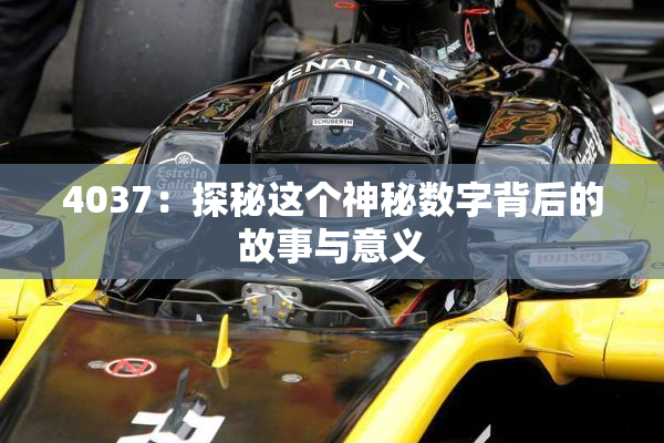 4037：探秘这个神秘数字背后的故事与意义
