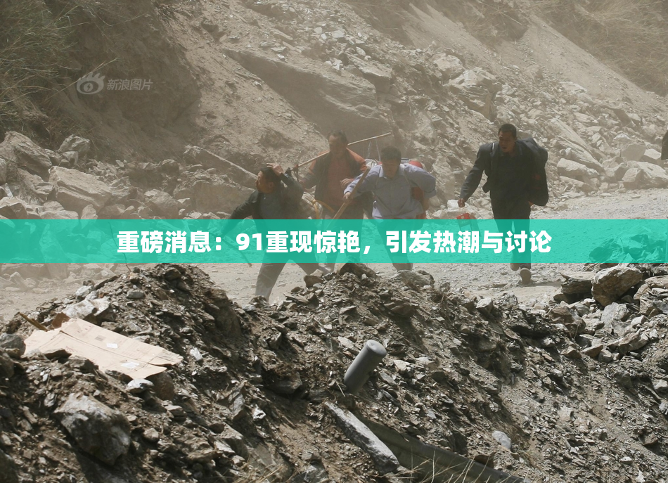重磅消息：91重现惊艳，引发热潮与讨论