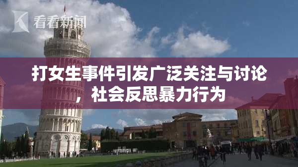 打女生事件引发广泛关注与讨论，社会反思暴力行为