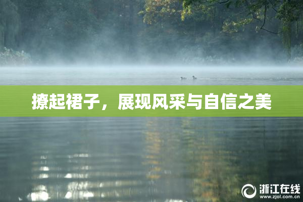撩起裙子，展现风采与自信之美