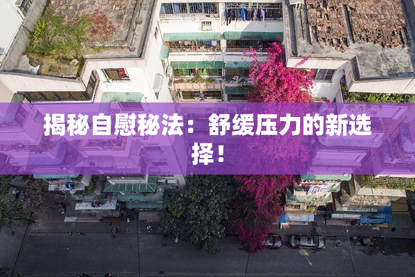 揭秘自慰秘法：舒缓压力的新选择！
