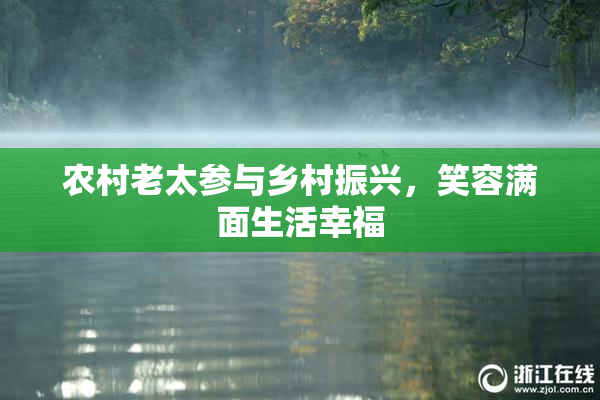 农村老太参与乡村振兴，笑容满面生活幸福