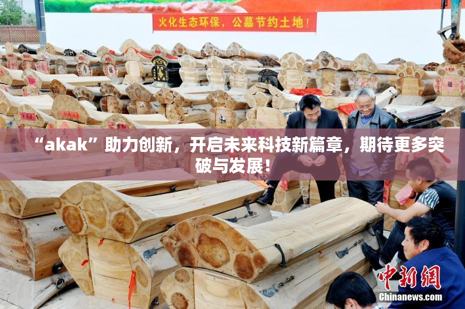 “akak”助力创新，开启未来科技新篇章，期待更多突破与发展！