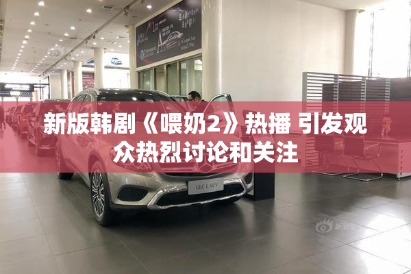 新版韩剧《喂奶2》热播 引发观众热烈讨论和关注