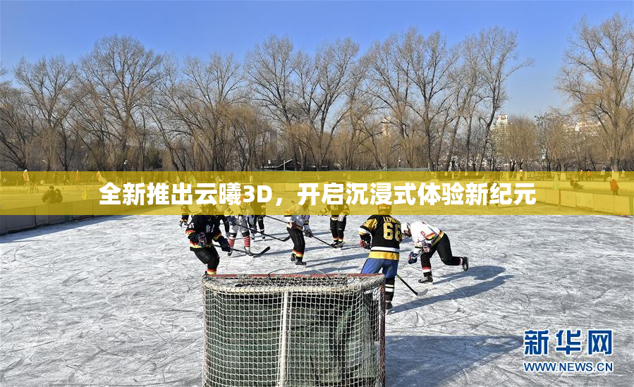 全新推出云曦3D，开启沉浸式体验新纪元