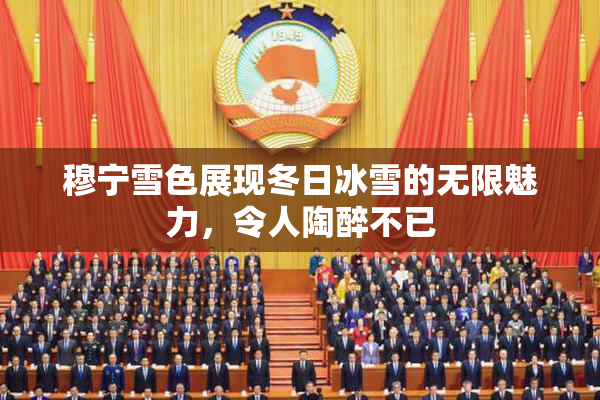 穆宁雪色展现冬日冰雪的无限魅力，令人陶醉不已