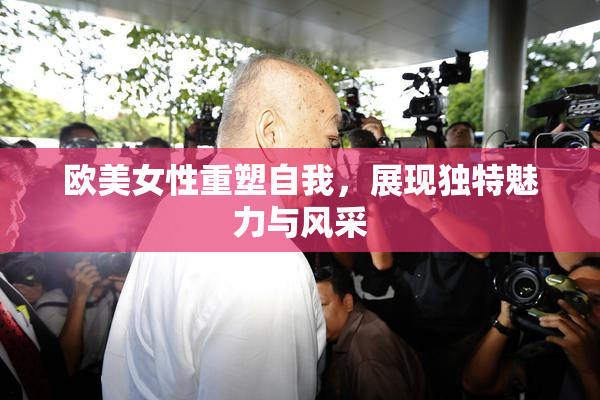 欧美女性重塑自我，展现独特魅力与风采