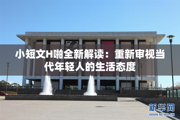 小短文H啪全新解读：重新审视当代年轻人的生活态度