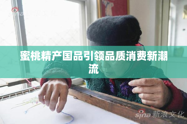 蜜桃精产国品引领品质消费新潮流