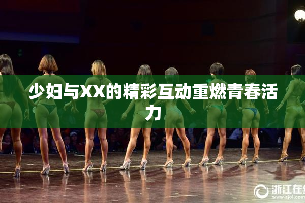 少妇与XX的精彩互动重燃青春活力