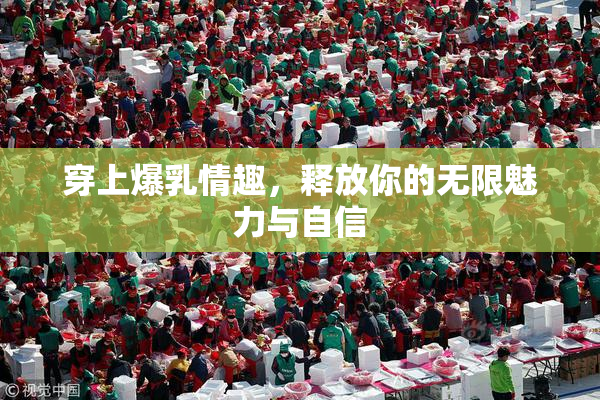 穿上爆乳情趣，释放你的无限魅力与自信