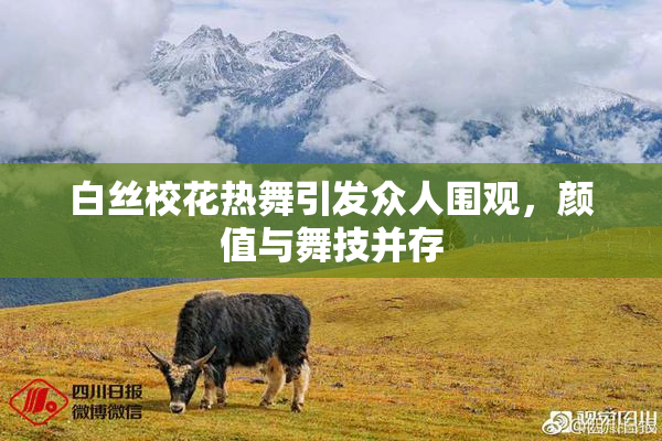 白丝校花热舞引发众人围观，颜值与舞技并存