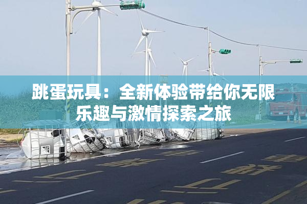 跳蛋玩具：全新体验带给你无限乐趣与激情探索之旅