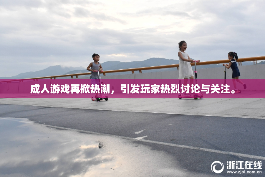 成人游戏再掀热潮，引发玩家热烈讨论与关注。