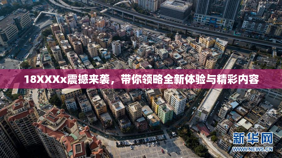 18XXXx震撼来袭，带你领略全新体验与精彩内容