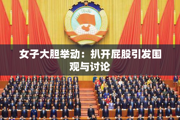 女子大胆举动：扒开屁股引发围观与讨论