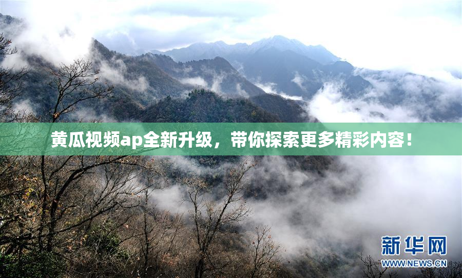 黄瓜视频ap全新升级，带你探索更多精彩内容！