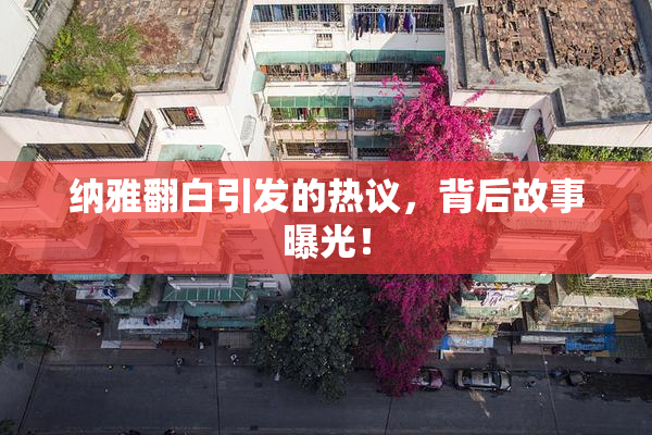 纳雅翻白引发的热议，背后故事曝光！
