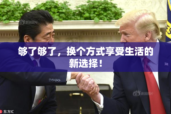 够了够了，换个方式享受生活的新选择！
