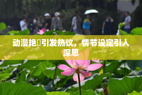 动漫艳鉧引发热议，情节设定引人深思