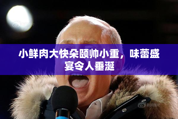 小鲜肉大快朵颐帅小重，味蕾盛宴令人垂涎
