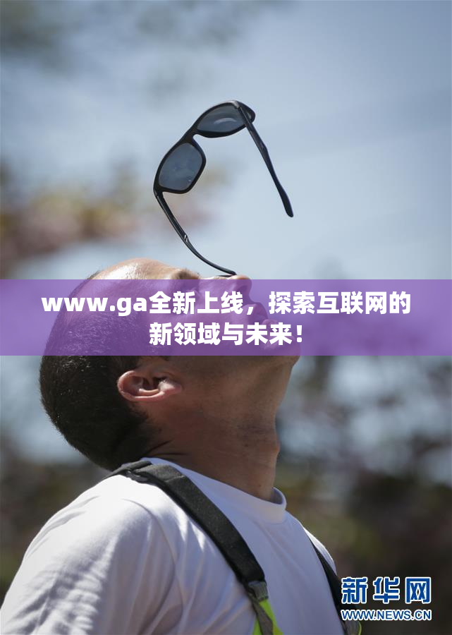 www.ga全新上线，探索互联网的新领域与未来！
