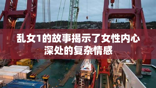 乱女1的故事揭示了女性内心深处的复杂情感