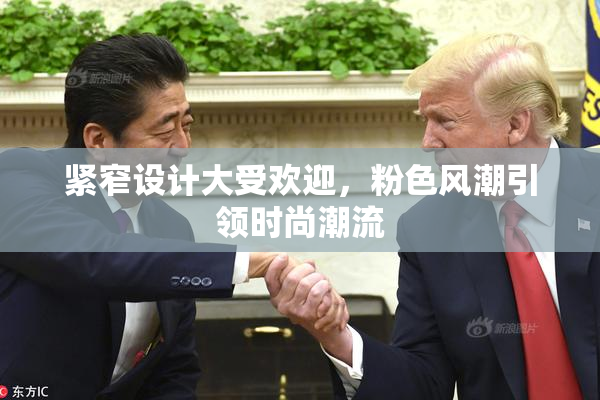 紧窄设计大受欢迎，粉色风潮引领时尚潮流