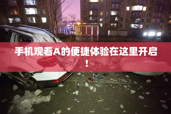 手机观看A的便捷体验在这里开启！