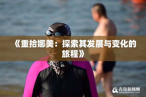 《重拾娜美：探索其发展与变化的旅程》