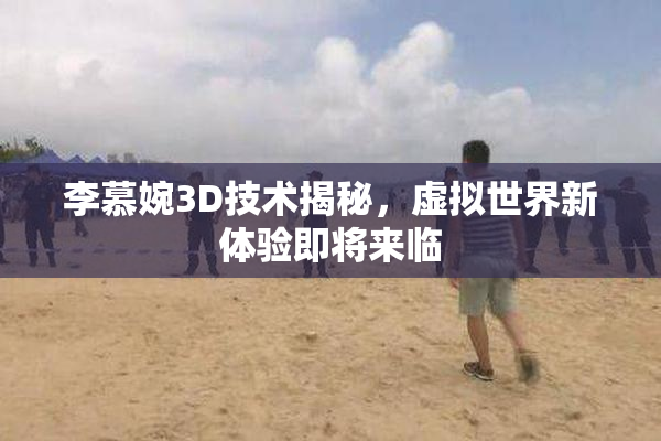 李慕婉3D技术揭秘，虚拟世界新体验即将来临