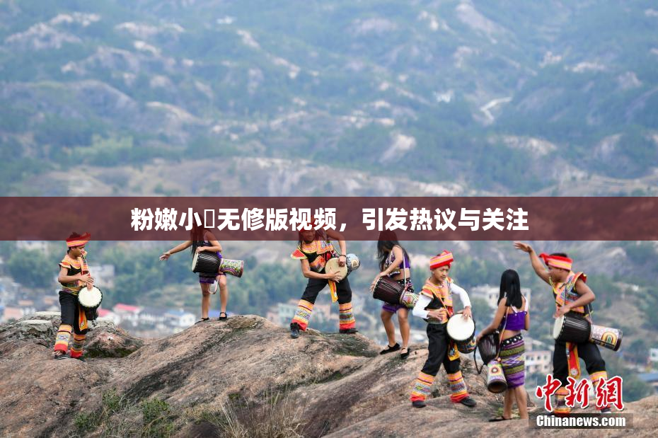 粉嫩小泬无修版视频，引发热议与关注