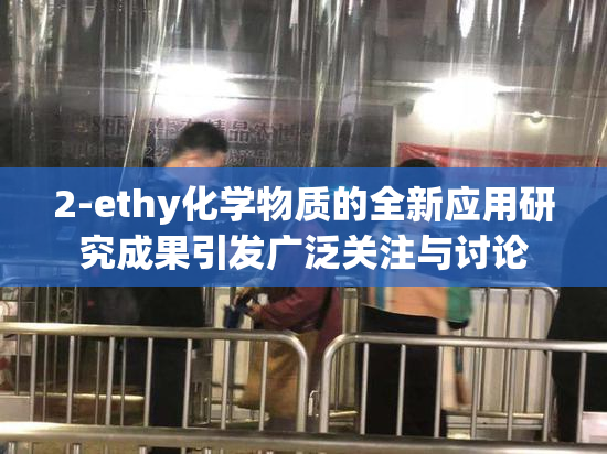2-ethy化学物质的全新应用研究成果引发广泛关注与讨论