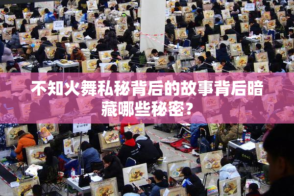 不知火舞私秘背后的故事背后暗藏哪些秘密？