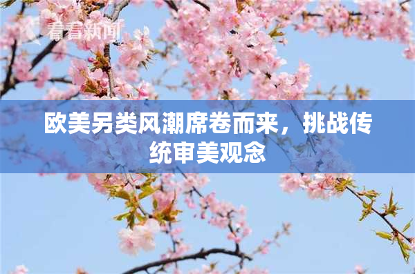 欧美另类风潮席卷而来，挑战传统审美观念