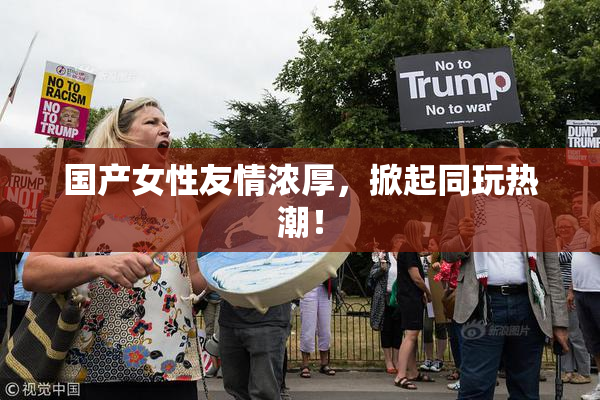 国产女性友情浓厚，掀起同玩热潮！
