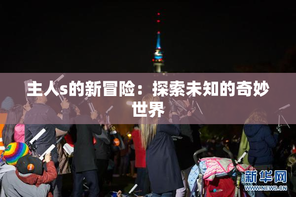 主人s的新冒险：探索未知的奇妙世界