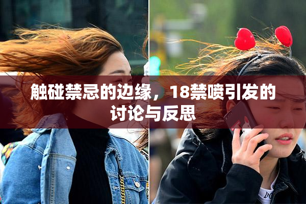 触碰禁忌的边缘，18禁喷引发的讨论与反思