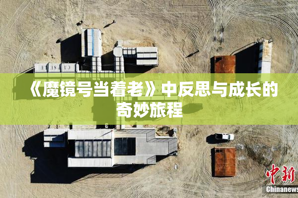 《魔镜号当着老》中反思与成长的奇妙旅程