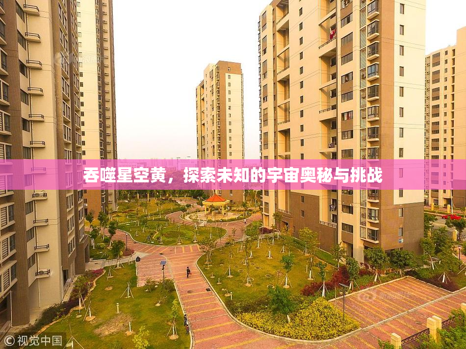 吞噬星空黄，探索未知的宇宙奥秘与挑战