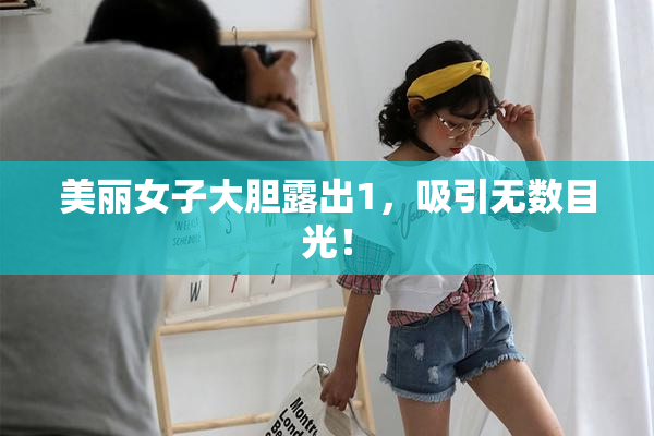 美丽女子大胆露出1，吸引无数目光！